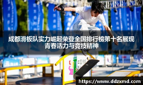 成都滑板队实力崛起荣登全国排行榜第十名展现青春活力与竞技精神