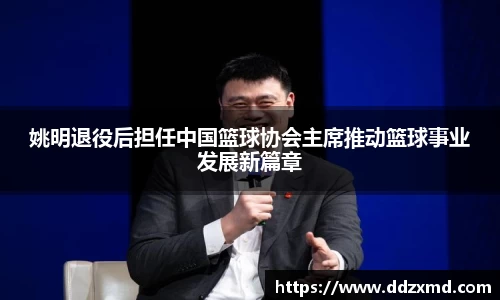 姚明退役后担任中国篮球协会主席推动篮球事业发展新篇章